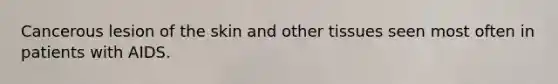 Cancerous lesion of the skin and other tissues seen most often in patients with AIDS.