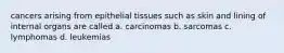 cancers arising from epithelial tissues such as skin and lining of internal organs are called a. carcinomas b. sarcomas c. lymphomas d. leukemias