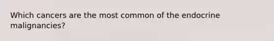 Which cancers are the most common of the endocrine malignancies?