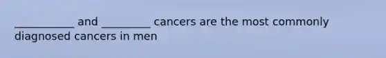 ___________ and _________ cancers are the most commonly diagnosed cancers in men