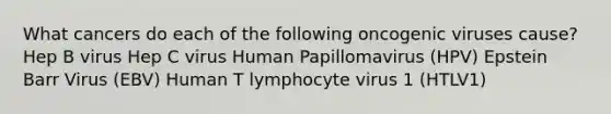 What cancers do each of the following oncogenic viruses cause? Hep B virus Hep C virus Human Papillomavirus (HPV) Epstein Barr Virus (EBV) Human T lymphocyte virus 1 (HTLV1)