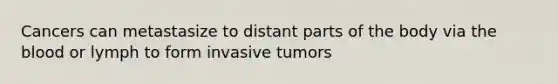 Cancers can metastasize to distant parts of the body via the blood or lymph to form invasive tumors