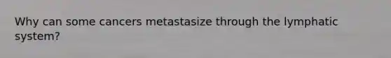 Why can some cancers metastasize through the lymphatic system?