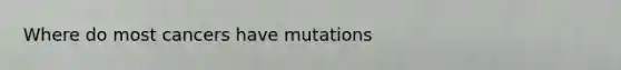 Where do most cancers have mutations