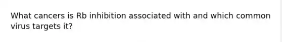 What cancers is Rb inhibition associated with and which common virus targets it?