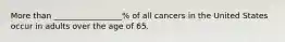 More than _________________% of all cancers in the United States occur in adults over the age of 65.