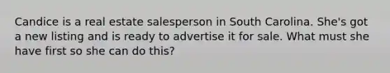 Candice is a real estate salesperson in South Carolina. She's got a new listing and is ready to advertise it for sale. What must she have first so she can do this?