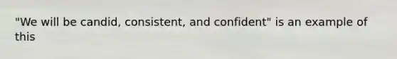 "We will be candid, consistent, and confident" is an example of this