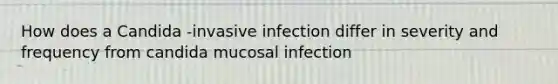 How does a Candida -invasive infection differ in severity and frequency from candida mucosal infection