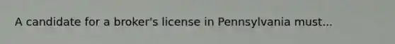 A candidate for a broker's license in Pennsylvania must...