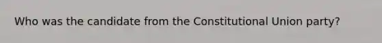 Who was the candidate from the Constitutional Union party?