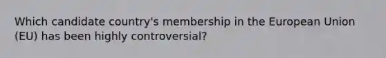 Which candidate country's membership in the European Union (EU) has been highly controversial?