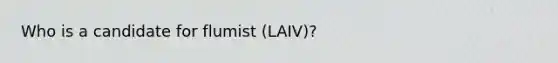 Who is a candidate for flumist (LAIV)?