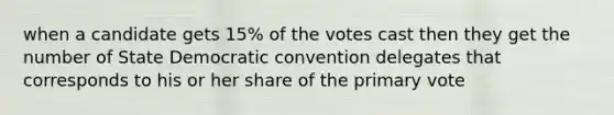 when a candidate gets 15% of the votes cast then they get the number of State Democratic convention delegates that corresponds to his or her share of the primary vote