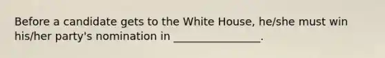 Before a candidate gets to the White House, he/she must win his/her party's nomination in ________________.