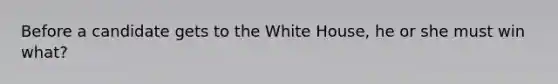 Before a candidate gets to the White House, he or she must win what?