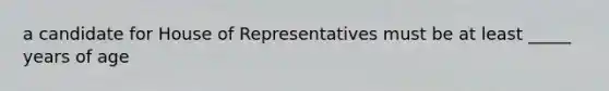 a candidate for House of Representatives must be at least _____ years of age