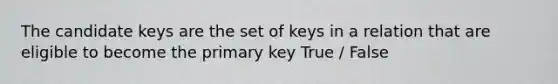 The candidate keys are the set of keys in a relation that are eligible to become the primary key True / False