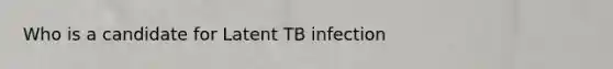 Who is a candidate for Latent TB infection