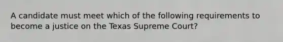 A candidate must meet which of the following requirements to become a justice on the Texas Supreme Court?