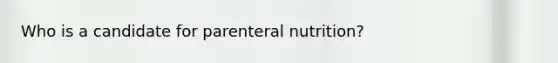 Who is a candidate for parenteral nutrition?