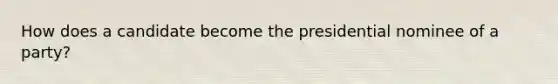 How does a candidate become the presidential nominee of a party?