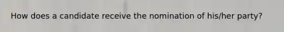 How does a candidate receive the nomination of his/her party?