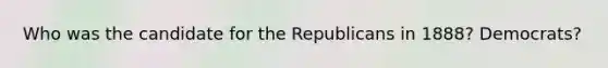 Who was the candidate for the Republicans in 1888? Democrats?