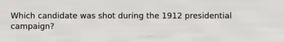 Which candidate was shot during the 1912 presidential campaign?