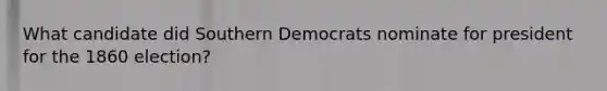 What candidate did Southern Democrats nominate for president for the 1860 election?