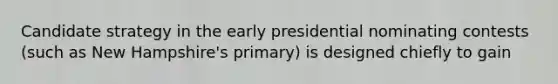 Candidate strategy in the early presidential nominating contests (such as New Hampshire's primary) is designed chiefly to gain