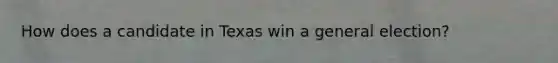 How does a candidate in Texas win a general election?