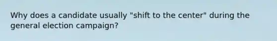 Why does a candidate usually "shift to the center" during the general election campaign?