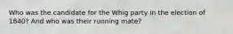 Who was the candidate for the Whig party in the election of 1840? And who was their running mate?