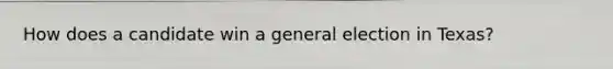 How does a candidate win a general election in Texas?