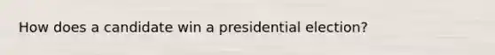 How does a candidate win a presidential election?