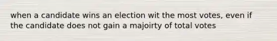 when a candidate wins an election wit the most votes, even if the candidate does not gain a majoirty of total votes