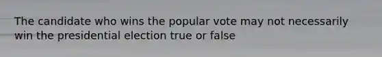 The candidate who wins the popular vote may not necessarily win the presidential election true or false