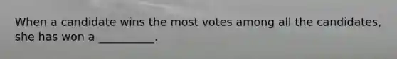 When a candidate wins the most votes among all the candidates, she has won a __________.