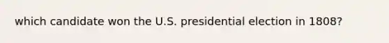 which candidate won the U.S. presidential election in 1808?