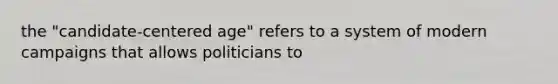 the "candidate-centered age" refers to a system of modern campaigns that allows politicians to