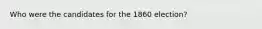 Who were the candidates for the 1860 election?