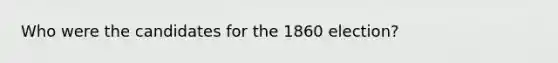 Who were the candidates for the 1860 election?