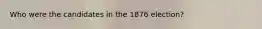 Who were the candidates in the 1876 election?