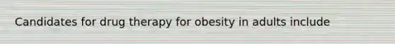 Candidates for drug therapy for obesity in adults include