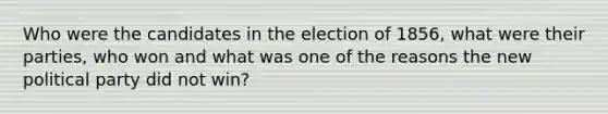 Who were the candidates in the election of 1856, what were their parties, who won and what was one of the reasons the new political party did not win?