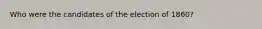 Who were the candidates of the election of 1860?