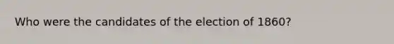 Who were the candidates of the election of 1860?