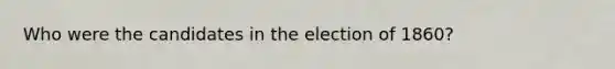 Who were the candidates in the election of 1860?