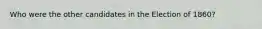 Who were the other candidates in the Election of 1860?